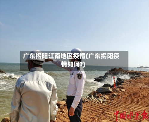 广东揭阳江南地区疫情(广东揭阳疫情如何?)-第3张图片