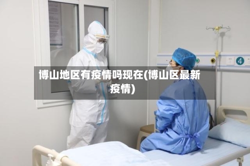 博山地区有疫情吗现在(博山区最新疫情)