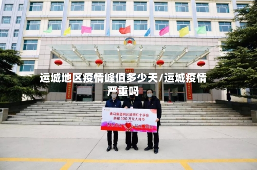 运城地区疫情峰值多少天/运城疫情严重吗