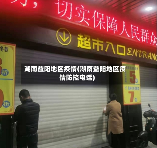 湖南益阳地区疫情(湖南益阳地区疫情防控电话)-第2张图片