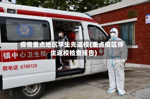 疫情重点地区学生先返校(重点疫区师生返校检查报告)