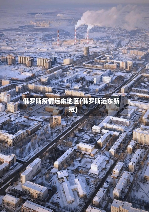 俄罗斯疫情远东地区(俄罗斯远东新冠)