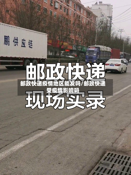 邮政快递疫情地区能发吗/邮政快递受疫情影响吗