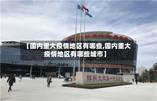 【国内重大疫情地区有哪些,国内重大疫情地区有哪些城市】