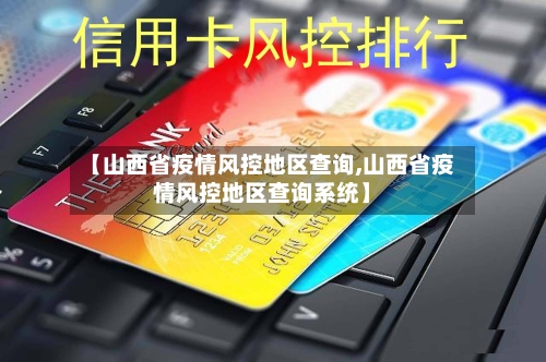 【山西省疫情风控地区查询,山西省疫情风控地区查询系统】