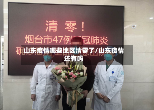 山东疫情哪些地区清零了/山东疫情还有吗-第2张图片