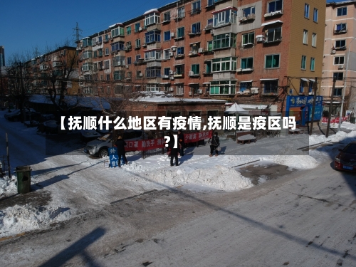 【抚顺什么地区有疫情,抚顺是疫区吗?】