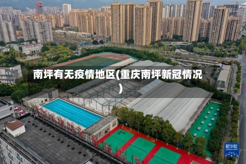 南坪有无疫情地区(重庆南坪新冠情况)