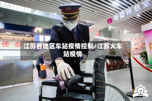 江苏各地区车站疫情控制/江苏火车站疫情