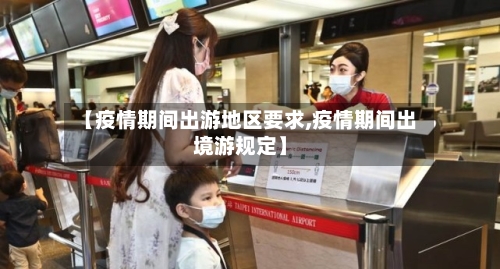【疫情期间出游地区要求,疫情期间出境游规定】