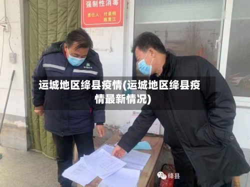 运城地区绛县疫情(运城地区绛县疫情最新情况)-第2张图片