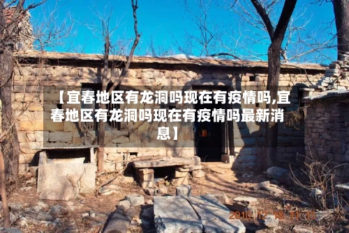 【宜春地区有龙洞吗现在有疫情吗,宜春地区有龙洞吗现在有疫情吗最新消息】