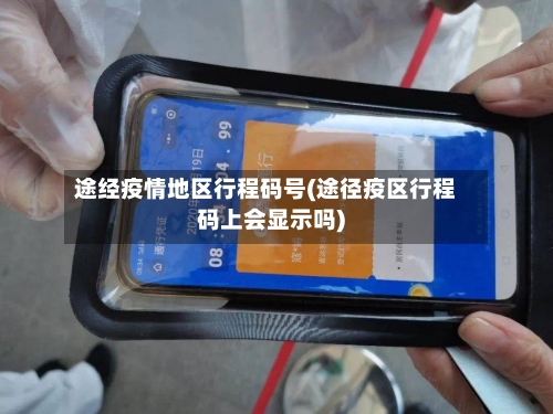途经疫情地区行程码号(途径疫区行程码上会显示吗)