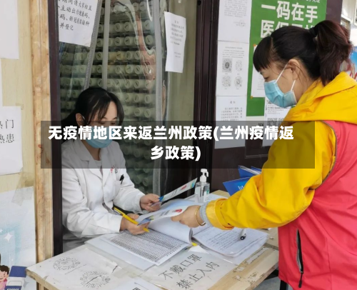 无疫情地区来返兰州政策(兰州疫情返乡政策)