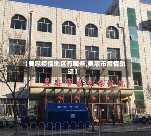 【吴忠疫情地区有哪些,吴忠市疫情轨迹】