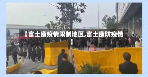 【富士康疫情限制地区,富士康防疫情】-第2张图片