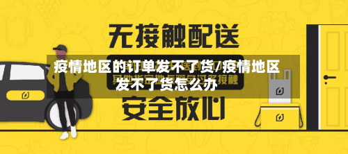 疫情地区的订单发不了货/疫情地区发不了货怎么办