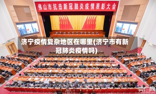 济宁疫情复杂地区在哪里(济宁市有新冠肺炎疫情吗)