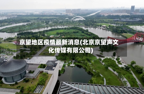 京望地区疫情最新消息(北京京望声文化传媒有限公司)