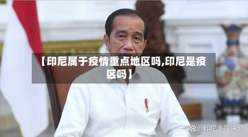 【印尼属于疫情重点地区吗,印尼是疫区吗】
