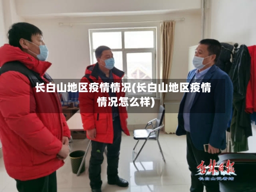 长白山地区疫情情况(长白山地区疫情情况怎么样)