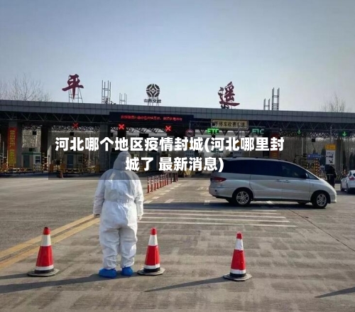 河北哪个地区疫情封城(河北哪里封城了 最新消息)