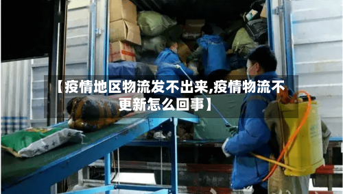 【疫情地区物流发不出来,疫情物流不更新怎么回事】-第2张图片
