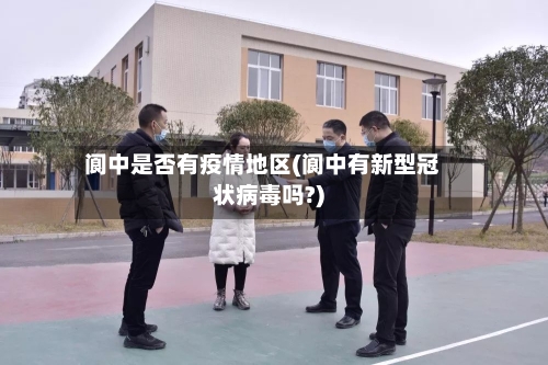 阆中是否有疫情地区(阆中有新型冠状病毒吗?)