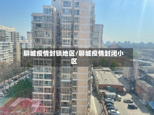 聊城疫情封锁地区/聊城疫情封闭小区