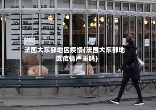 法国大东部地区疫情(法国大东部地区疫情严重吗)