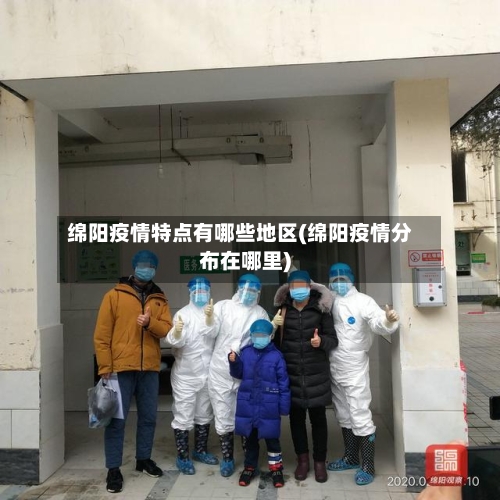 绵阳疫情特点有哪些地区(绵阳疫情分布在哪里)-第3张图片