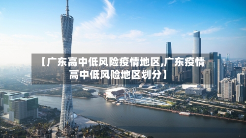 【广东高中低风险疫情地区,广东疫情高中低风险地区划分】