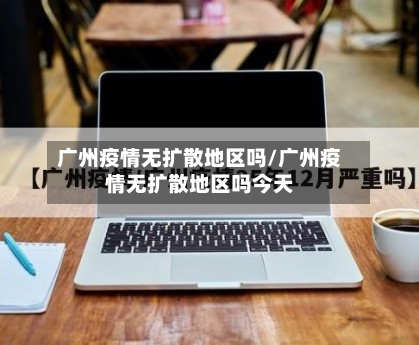 广州疫情无扩散地区吗/广州疫情无扩散地区吗今天