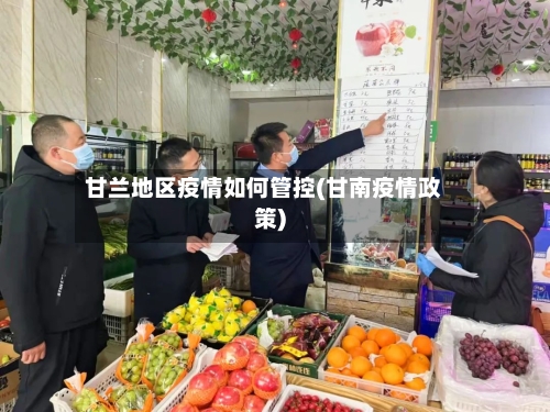 甘兰地区疫情如何管控(甘南疫情政策)