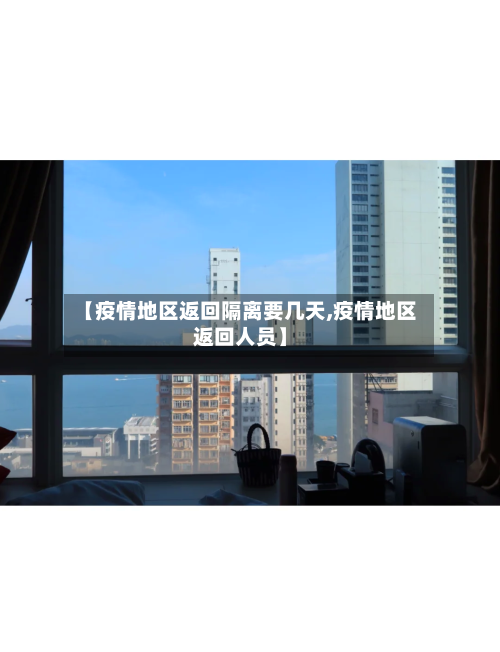 【疫情地区返回隔离要几天,疫情地区返回人员】