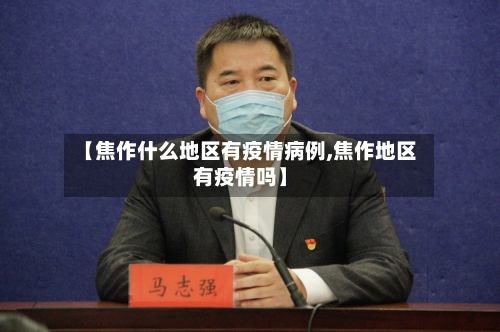 【焦作什么地区有疫情病例,焦作地区有疫情吗】