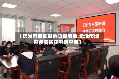 【长治市地区疫情防控电话,长治市地区疫情防控电话查询】