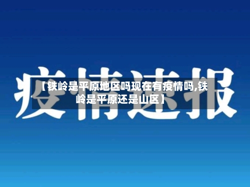 【铁岭是平原地区吗现在有疫情吗,铁岭是平原还是山区】-第2张图片