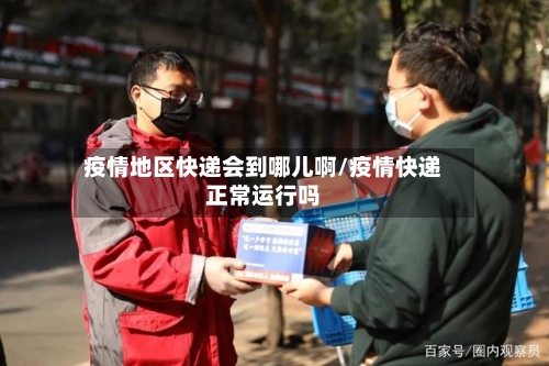 疫情地区快递会到哪儿啊/疫情快递正常运行吗-第3张图片