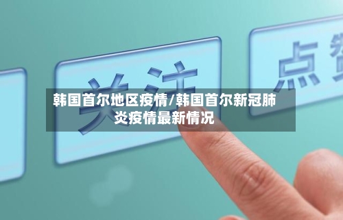 韩国首尔地区疫情/韩国首尔新冠肺炎疫情最新情况-第2张图片