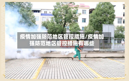 疫情加强防范地区管控措施/疫情加强防范地区管控措施有哪些