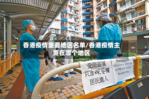 香港疫情重要地区名单/香港疫情主要在哪个地区