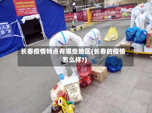 长春疫情特点有哪些地区(长春的疫情怎么样?)-第2张图片