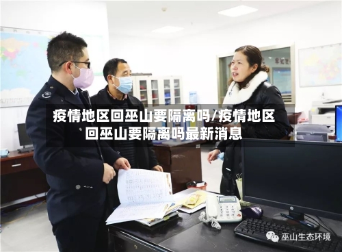 疫情地区回巫山要隔离吗/疫情地区回巫山要隔离吗最新消息