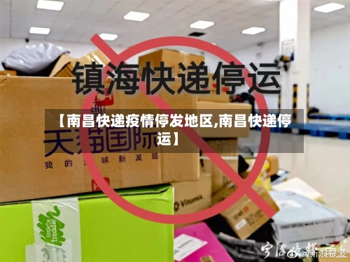 【南昌快递疫情停发地区,南昌快递停运】