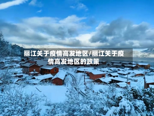 丽江关于疫情高发地区/丽江关于疫情高发地区的政策