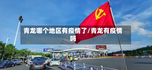 青龙哪个地区有疫情了/青龙有疫情吗-第3张图片