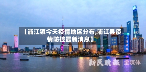 【浦江镇今天疫情地区分布,浦江县疫情防控最新消息】-第2张图片