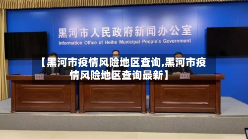 【黑河市疫情风险地区查询,黑河市疫情风险地区查询最新】