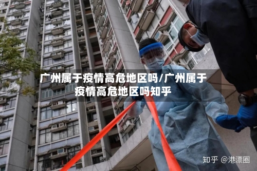 广州属于疫情高危地区吗/广州属于疫情高危地区吗知乎-第2张图片